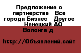 Предложение о партнерстве - Все города Бизнес » Другое   . Ненецкий АО,Волонга д.